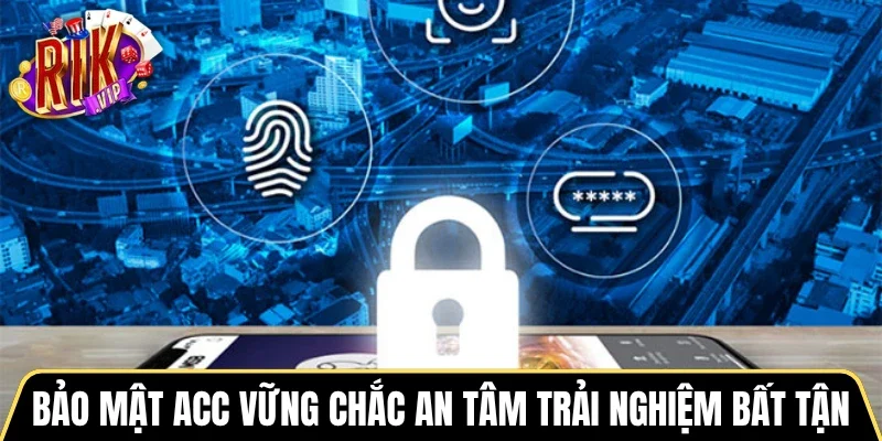 Bảo mật acc vững chắc an tâm trải nghiệm bất tận