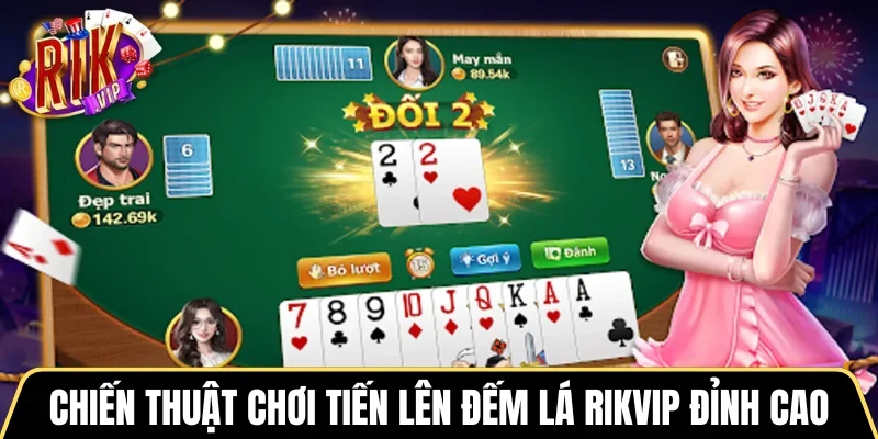 Chiến thuật chơi Tiến lên đếm lá RIKVIP đỉnh cao