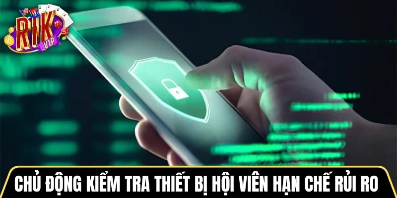 Chủ động kiểm tra thiết bị hội viên hạn chế rủi ro