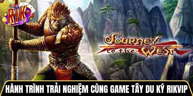 Hành trình trải nghiệm cùng game Tây Du Ký RIKVIP
