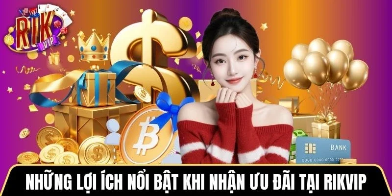 Những lợi ích nổi bật khi nhận ưu đãi tại Rikvip