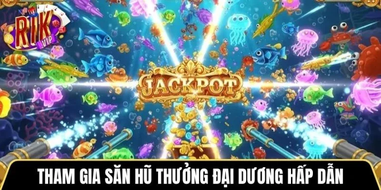 Tham gia săn hũ thưởng đại dương hấp dẫn