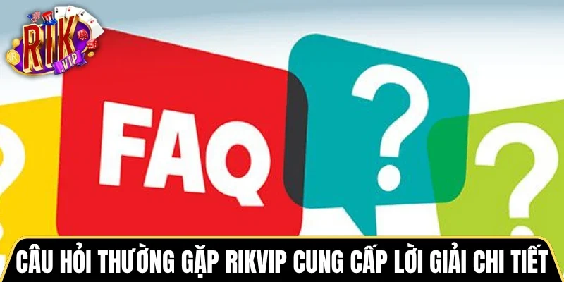 Câu hỏi thường gặp Rikvip cung cấp lời giải chi tiết