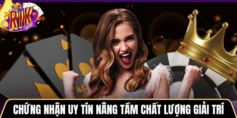 Chứng nhận uy tín nâng tầm chất lượng giải trí