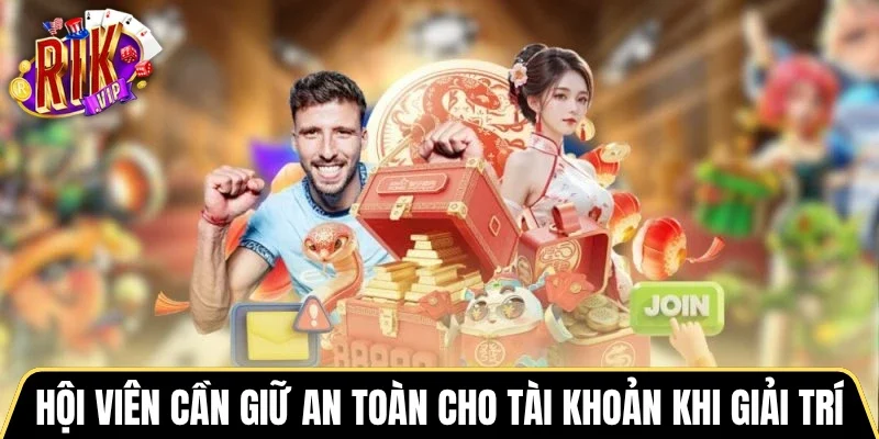 Hội viên cần giữ an toàn cho tài khoản khi giải trí