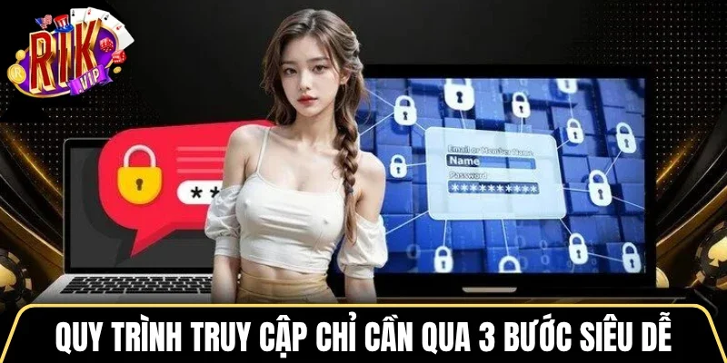 Quy trình truy cập chỉ cần qua 3 bước siêu dễ