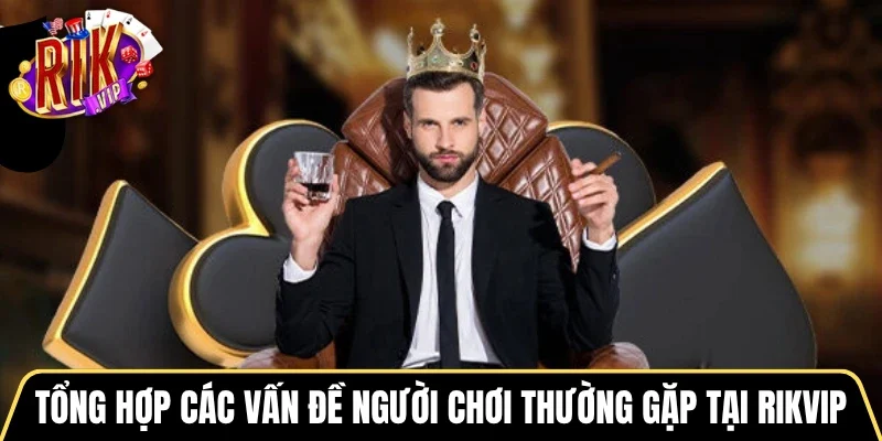 Tổng hợp các vấn đề người chơi thường gặp tại Rikvip